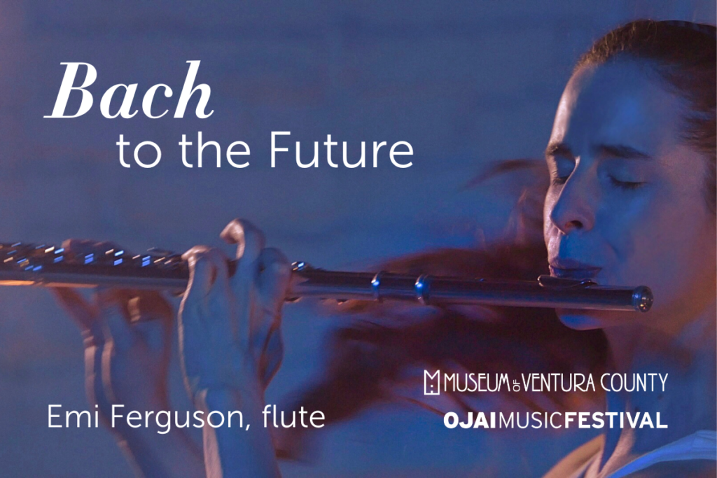 Bach to the Future; Emi Ferguson, flute; Museum of Ventura County, Ojai Music Festival